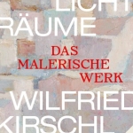 2021: Lichträume. Wilfried Kirschl – das malerische Werk